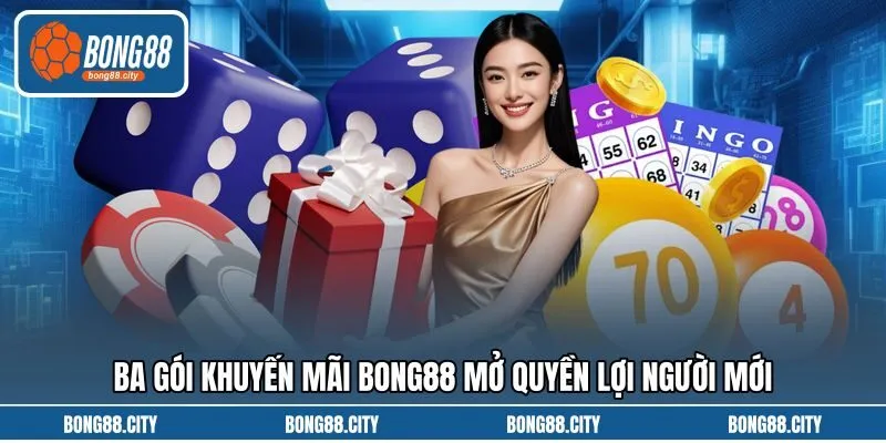 Ba gói khuyến mãi Bong88 mở quyền lợi người mới Ba gói khuyến mãi Bong88 mở quyền lợi người mới