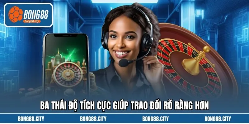 Ba thái độ tích cực giúp trao đổi rõ ràng hơn