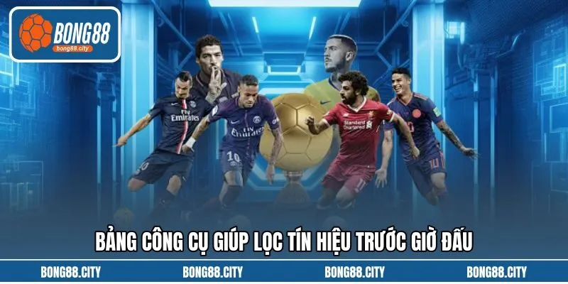 Bảng công cụ giúp lọc tín hiệu trước giờ đấu