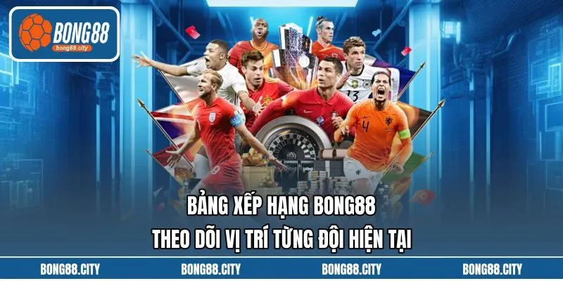 Bảng Xếp Hạng Bong88 Theo Dõi Vị Trí Từng Đội Hiện Tại