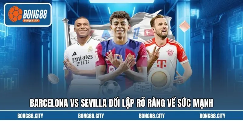Barcelona vs Sevilla đối lập rõ ràng về sức mạnh
