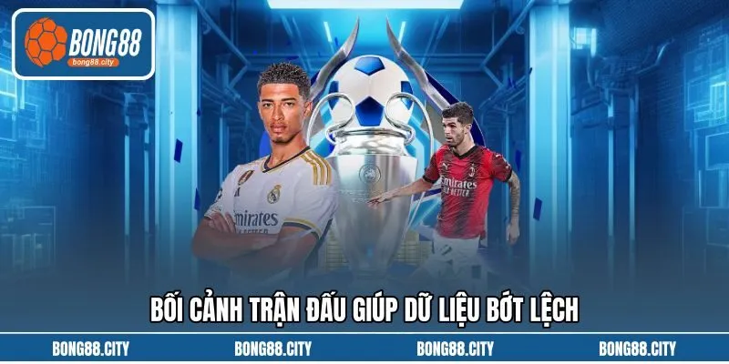 Bối cảnh trận đấu giúp dữ liệu bớt lệch