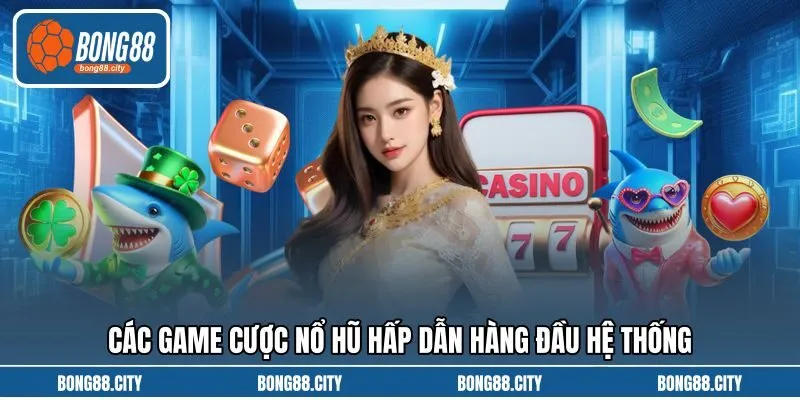 Các game cược nổ hũ hấp dẫn hàng đầu hệ thống