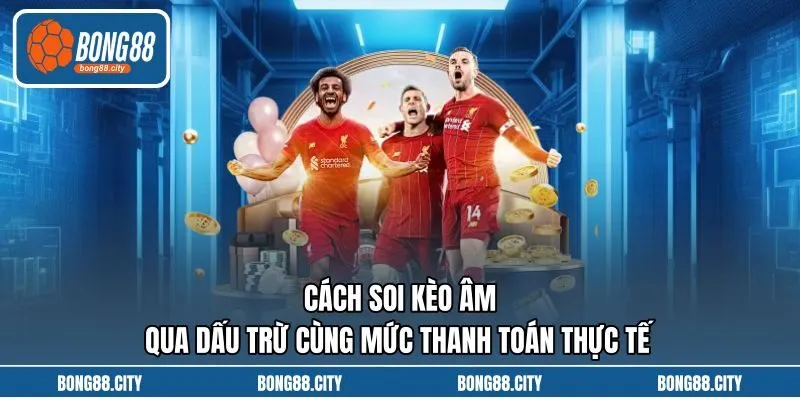 Cách Soi Kèo Âm Qua Dấu Trừ Cùng Mức Thanh Toán Thực Tế