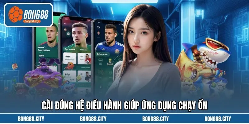 Cài đúng hệ điều hành giúp ứng dụng chạy ổn