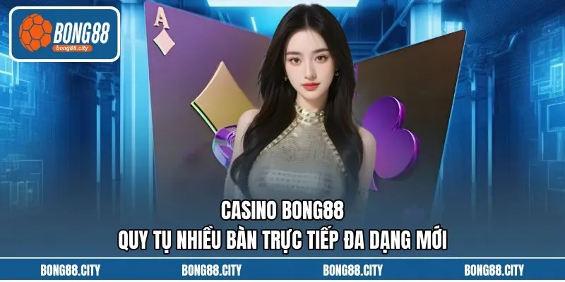 Casino Bong88 Quy Tụ Nhiều Bàn Trực Tiếp Đa Dạng Mới