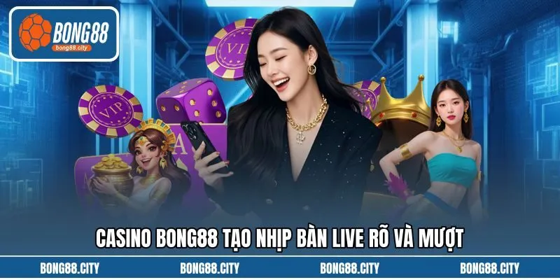 Casino Bong88 tạo nhịp bàn live rõ và mượt