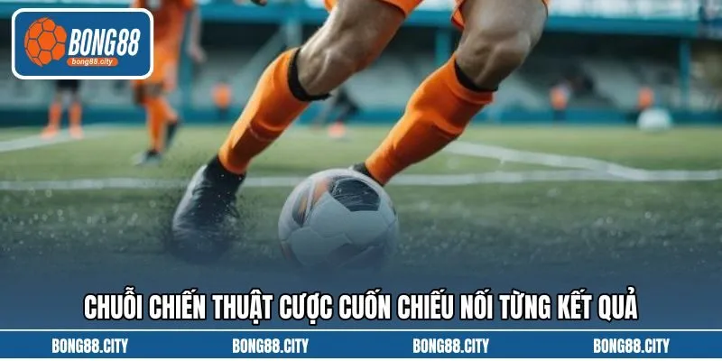 Chuỗi chiến thuật cược cuốn chiếu nối từng kết quả