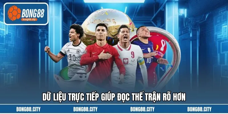 Dữ liệu trực tiếp giúp đọc thế trận rõ hơn