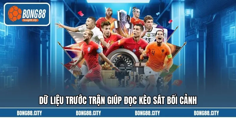 Dữ liệu trước trận giúp đọc kèo sát bối cảnh