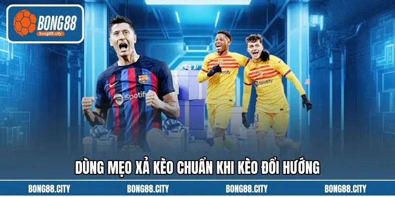 Dùng mẹo xả kèo chuẩn khi kèo đổi hướng