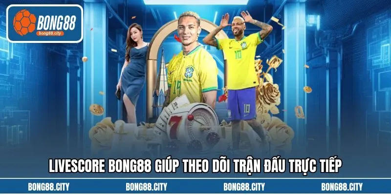 Livescore Bong88 giúp theo dõi trận đấu trực tiếp