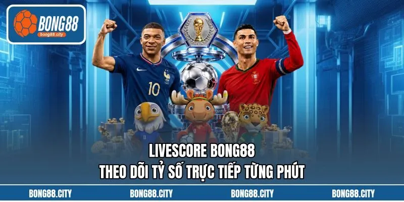 Livescore Bong88 Theo Dõi Tỷ Số Trực Tiếp Từng Phút