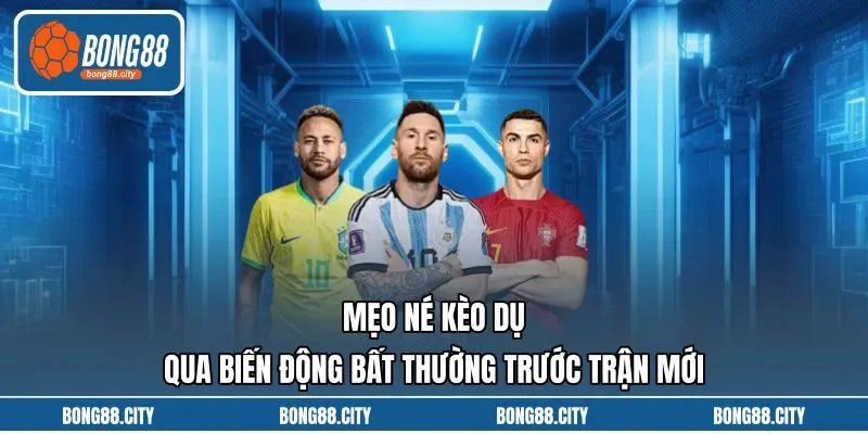 Mẹo Né Kèo Dụ Qua Biến Động Bất Thường Trước Trận Mới