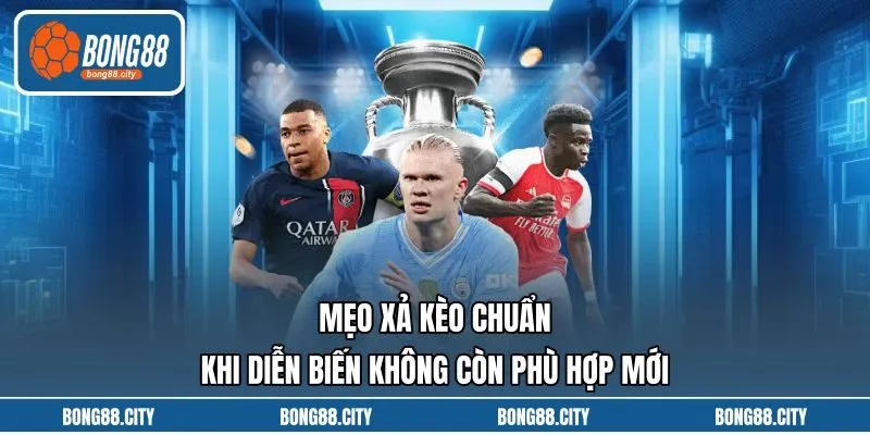 Mẹo Xả Kèo Chuẩn Khi Diễn Biến Không Còn Phù Hợp Mới