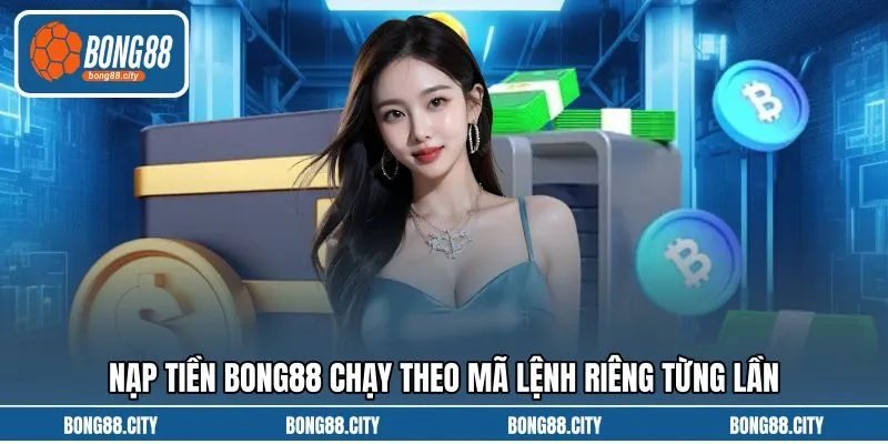 Nạp tiền Bong88 chạy theo mã lệnh riêng từng lần