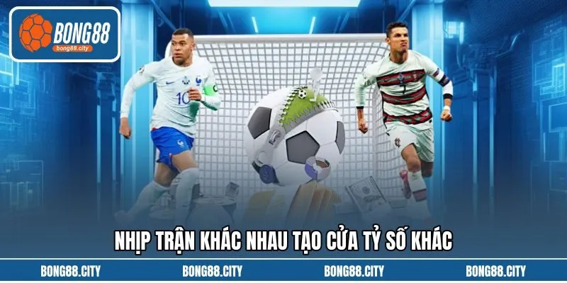 Nhịp trận khác nhau tạo cửa tỷ số khác