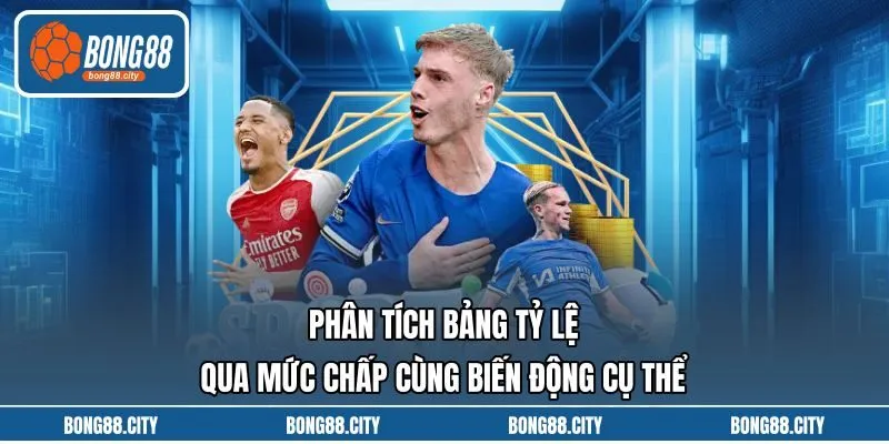 Phân Tích Bảng Tỷ Lệ Qua Mức Chấp Cùng Biến Động Cụ Thể