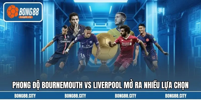 Phong độ Bournemouth vs Liverpool mở ra nhiều lựa chọn Phong độ Bournemouth vs Liverpool mở ra nhiều lựa chọn