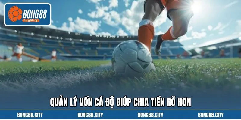 Quản lý vốn cá độ giúp chia tiền rõ hơn