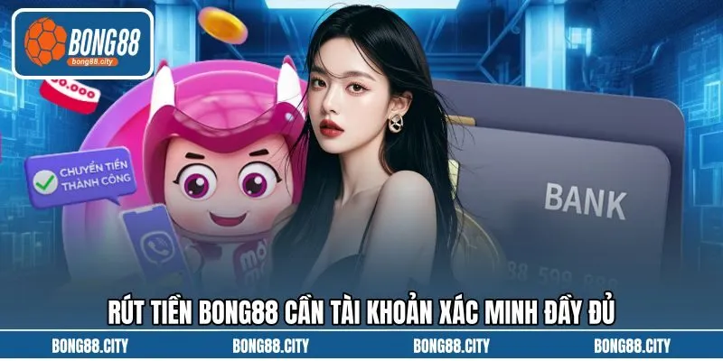 Rút tiền Bong88 cần tài khoản xác minh đầy đủ