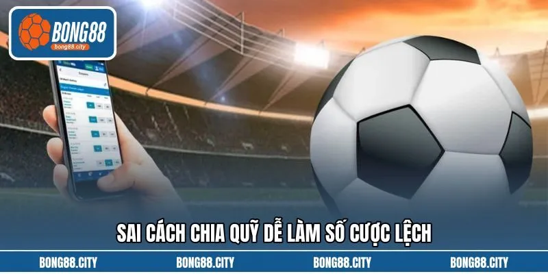 Sai cách chia quỹ dễ làm số cược lệch