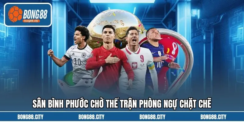 Sân Bình Phước chờ thế trận phòng ngự chặt chẽ