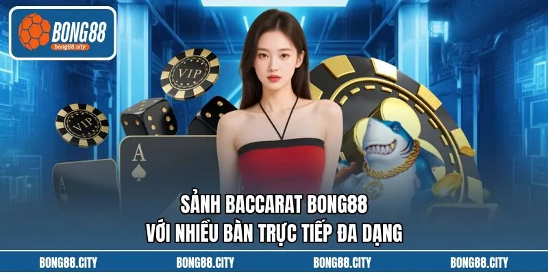 Sảnh Baccarat Bong88 Với Nhiều Bàn Trực Tiếp Đa Dạng