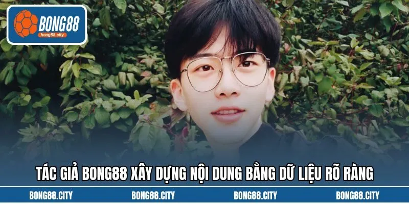 Tác giả Bong88 xây dựng nội dung bằng dữ liệu rõ ràng