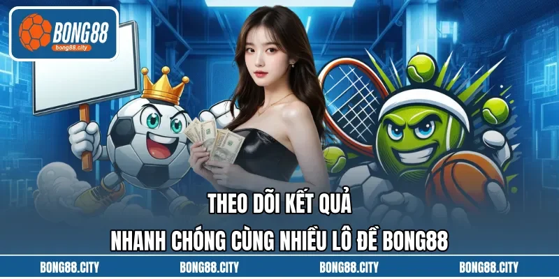 Theo dõi kết quả nhanh chóng cùng nhiều Lô Đề BONG88 Theo dõi kết quả nhanh chóng cùng nhiều Lô Đề BONG88