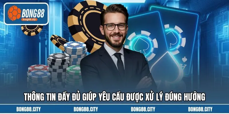 Thông tin đầy đủ giúp yêu cầu được xử lý đúng hướng