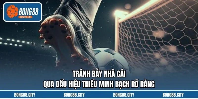 Tránh Bẫy Nhà Cái Qua Dấu Hiệu Thiếu Minh Bạch Rõ Ràng