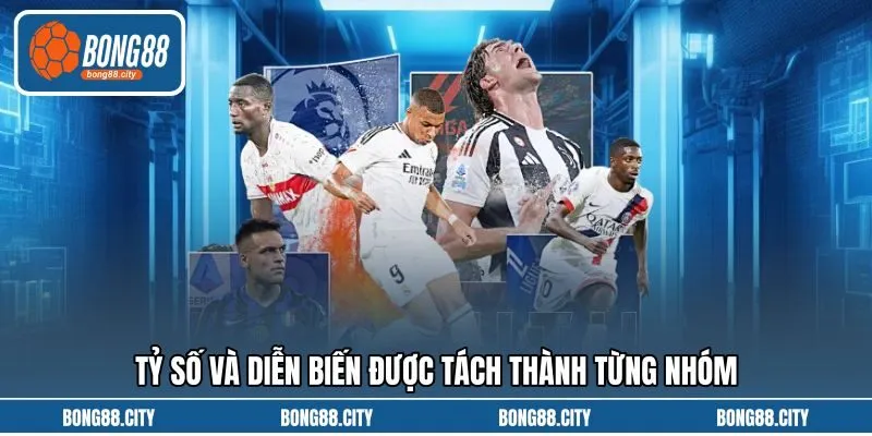 Tỷ số và diễn biến được tách thành từng nhóm