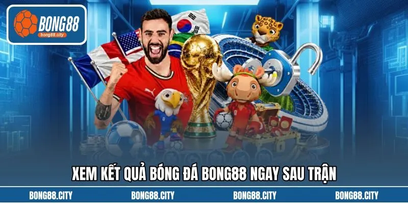 Xem kết quả bóng đá Bong88 ngay sau trận